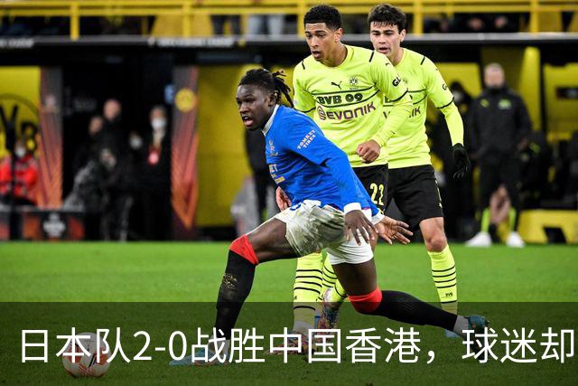 日本队2-0战胜中国香港，球迷却心事重重