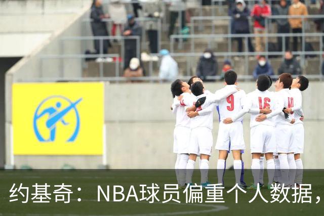 约基奇：NBA球员偏重个人数据，而欧洲更注重胜利