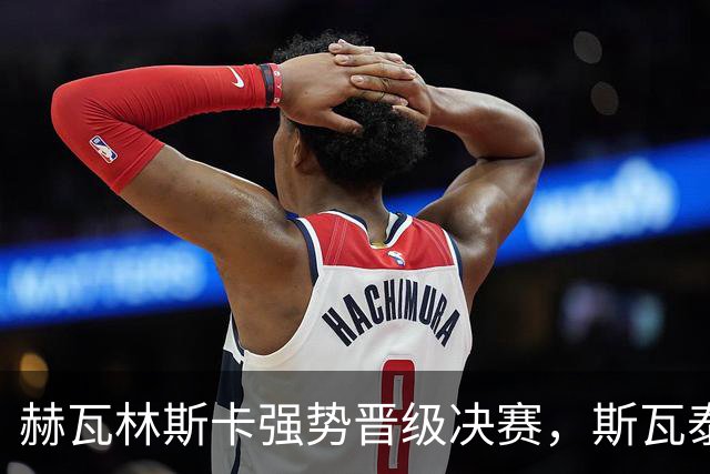 赫瓦林斯卡强势晋级决赛，斯瓦泰克遭横扫无缘决赛