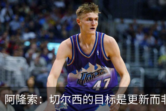 阿隆索：切尔西的目标是更新而非重建
